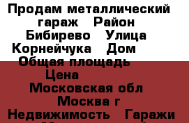 Продам металлический  гараж › Район ­ Бибирево › Улица ­ Корнейчука › Дом ­ 24 › Общая площадь ­ 18 › Цена ­ 130 000 - Московская обл., Москва г. Недвижимость » Гаражи   . Московская обл.